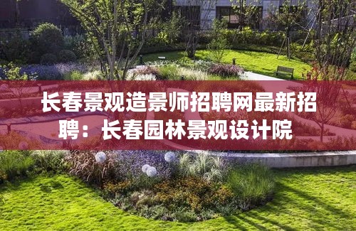 長春景觀造景師招聘網最新招聘:長春園林景觀設計院