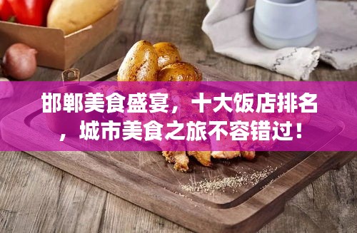 邯鄲美食盛宴,十大飯店排名,城市美食之旅不容錯(cuò)過!