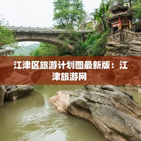 江津區旅游計劃圖最新版：江津旅游網 