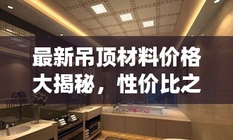 最新吊頂材料價格大揭秘,性價比之選,實惠又美觀!