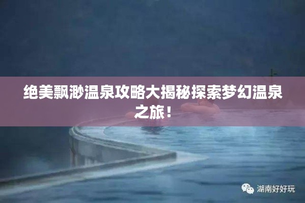 絕美飄渺溫泉攻略大揭秘探索夢幻溫泉之旅！