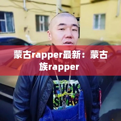 蒙古rapper最新:蒙古族rapper