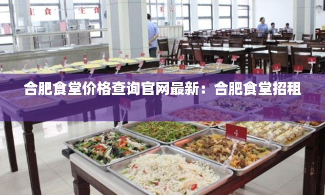 合肥食堂價格查詢官網(wǎng)最新:合肥食堂招租