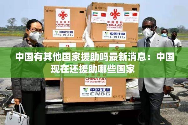 中國有其他國家援助嗎最新消息:中國現(xiàn)在還援助哪些國家