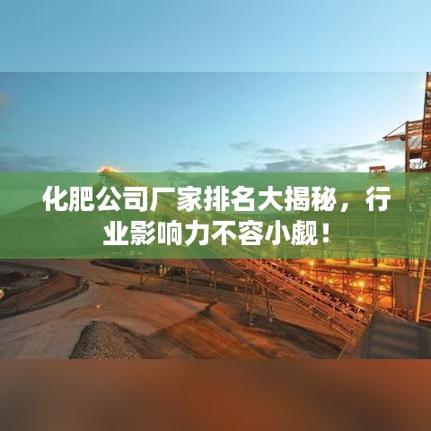 化肥公司廠家排名大揭秘，行業影響力不容小覷！