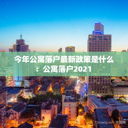 今年公寓落戶最新政策是什么:公寓落戶2021