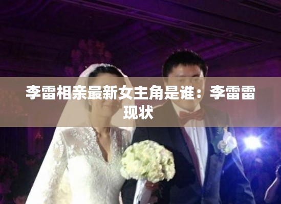 李雷相親最新女主角是誰:李雷雷現狀