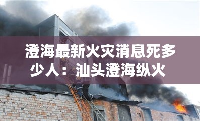 澄海最新火災消息死多少人:汕頭澄海縱火