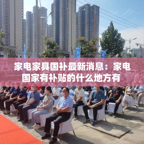 家電家具國補最新消息：家電國家有補貼的什么地方有 