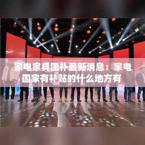 家電家具國補最新消息:家電國家有補貼的什么地方有