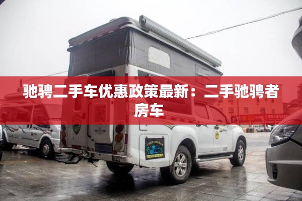 馳騁二手車優惠政策最新：二手馳騁者房車 