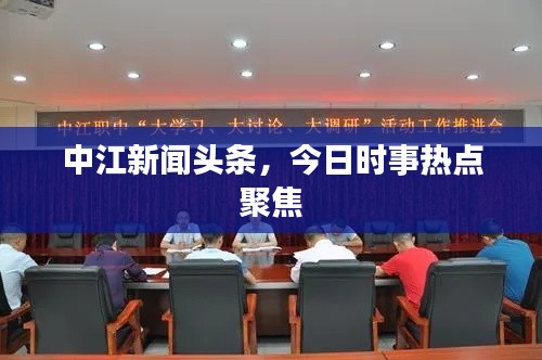 中江新聞頭條，今日時事熱點聚焦