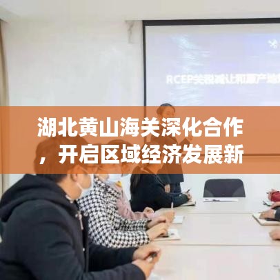 湖北黃山海關(guān)深化合作,開(kāi)啟區(qū)域經(jīng)濟(jì)發(fā)展新篇章,新聞?lì)^條速遞