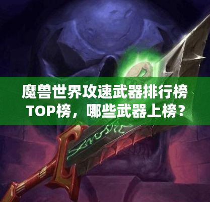 魔獸世界攻速武器排行榜TOP榜，哪些武器上榜？