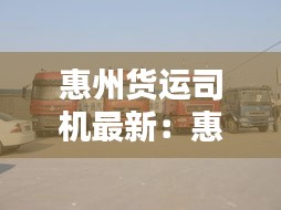 惠州貨運司機最新:惠州小貨車司機招聘信息