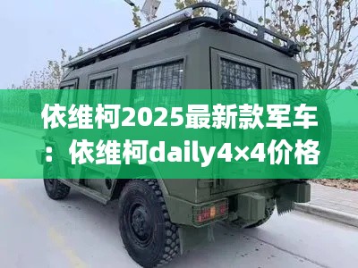 依維柯2025最新款軍車:依維柯daily4×4價(jià)格