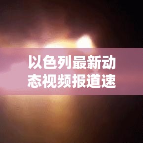 以色列最新動態視頻報道速遞