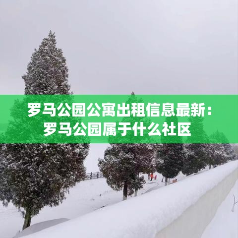 羅馬公園公寓出租信息最新：羅馬公園屬于什么社區 