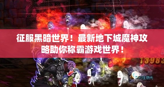 征服黑暗世界！最新地下城魔神攻略助你稱霸游戲世界！