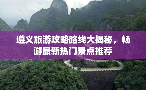 遵義旅游攻略路線大揭秘,暢游最新熱門景點(diǎn)推薦