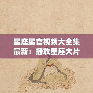星座星官視頻大全集最新:播放星座大片