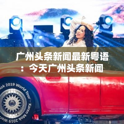 廣州頭條新聞最新粵語:今天廣州頭條新聞