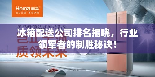 冰箱配送公司排名揭曉，行業領軍者的制勝秘訣！