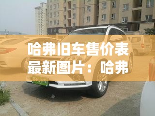哈弗舊車售價表最新圖片:哈弗二手車多少錢一輛
