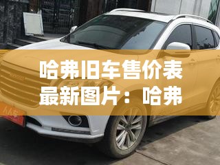 哈弗舊車售價表最新圖片:哈弗二手車多少錢一輛
