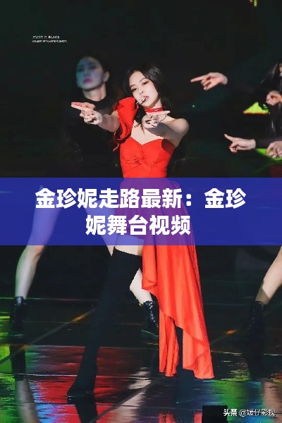 金珍妮走路最新：金珍妮舞臺視頻 