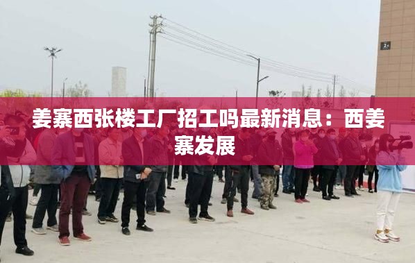 姜寨西張樓工廠招工嗎最新消息:西姜寨發展