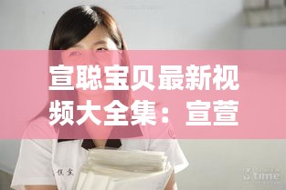 宣聰寶貝最新視頻大全集:宣萱個人資料簡介情感問題