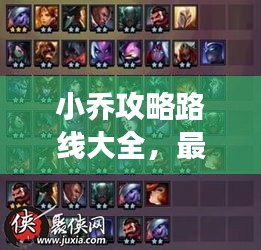 小喬攻略路線大全,最新攻略助你輕松掌握游戲技巧!