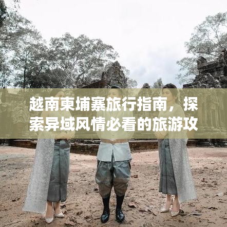 越南柬埔寨旅行指南,探索異域風情必看的旅游攻略