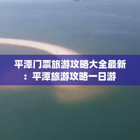 平潭門票旅游攻略大全最新：平潭旅游攻略一日游 