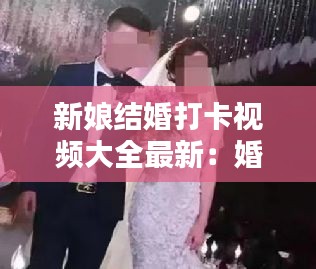 新娘結婚打卡視頻大全最新：婚禮播放新娘視頻新娘照片 