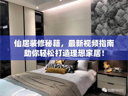 仙居裝修秘籍,最新視頻指南助你輕松打造理想家居!