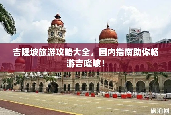 吉隆坡旅游攻略大全,國內(nèi)指南助你暢游吉隆坡!