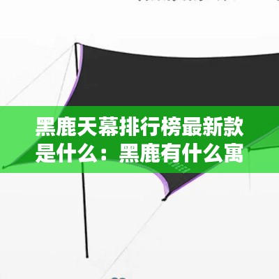 黑鹿天幕排行榜最新款是什么:黑鹿有什么寓意