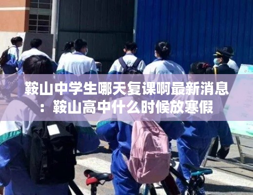鞍山中學(xué)生哪天復(fù)課啊最新消息：鞍山高中什么時(shí)候放寒假 