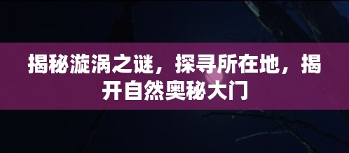 揭秘漩渦之謎,探尋所在地,揭開自然奧秘大門