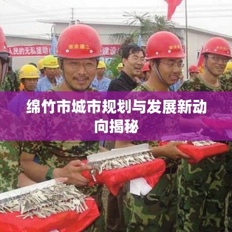 綿竹市城市規劃與發展新動向揭秘
