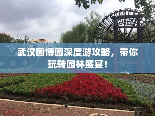 武漢園博園深度游攻略，帶你玩轉(zhuǎn)園林盛宴！