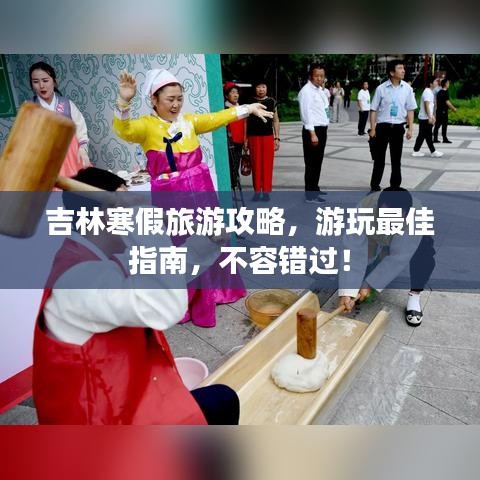 吉林寒假旅游攻略,游玩最佳指南,不容錯過!
