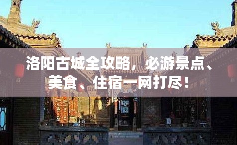 洛陽古城全攻略，必游景點、美食、住宿一網打盡！