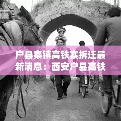 戶縣秦鎮高鐵寨拆遷最新消息:西安戶縣高鐵