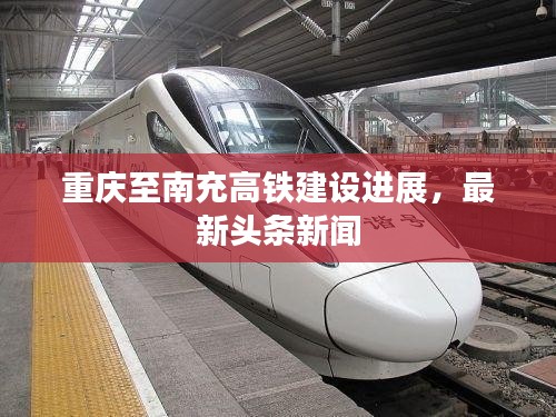 重慶至南充高鐵建設進展,最新頭條新聞