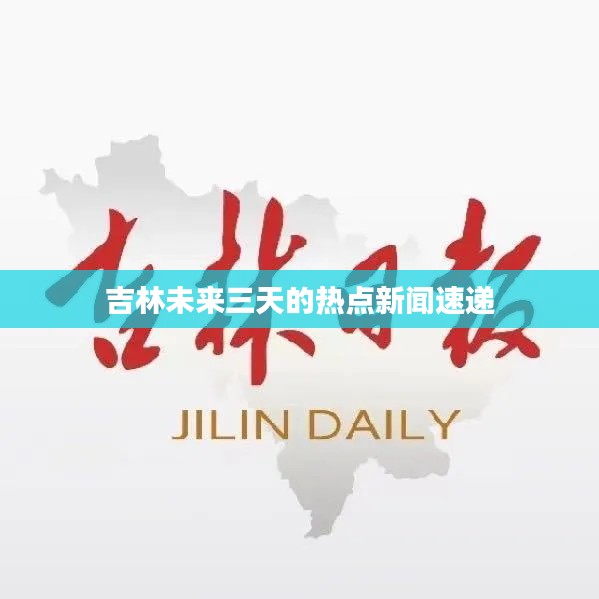 吉林未來(lái)三天的熱點(diǎn)新聞速遞