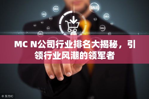 MC N公司行業(yè)排名大揭秘,引領(lǐng)行業(yè)風(fēng)潮的領(lǐng)軍者