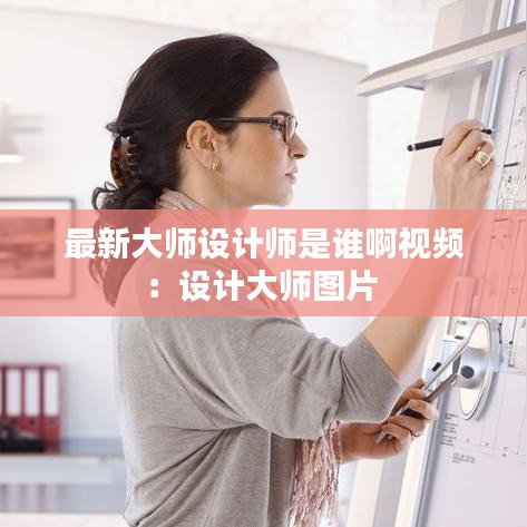 最新大師設計師是誰啊視頻：設計大師圖片 